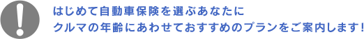 はじめて自動車保険を選ぶあなたに 車の年齢にあわせておすすめのプランをご案内します!