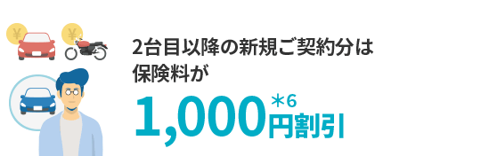 2台目以降の新規ご契約分は保険料が1,000円割引＊6