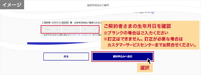 「継続手続きのご案内」画面 ご契約者さまの生年月日を確認※ブランクの場合はご入力ください ※訂正はできません。訂正が必要な場合はカスタマーサービスセンターまでお問合せください。