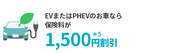 EVまたはPHEVのお車なら保険料が1,500円割引＊5