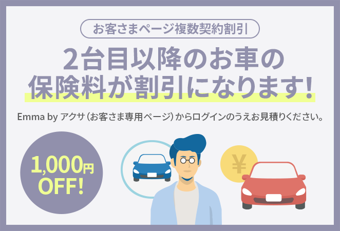 お客さまページ複数契約割引 2台目以降のお車の保険料が割引になります! （1,000円OFF!） Emma by アクサ（お客さま専用ページ）からログインのうえお見積りください。