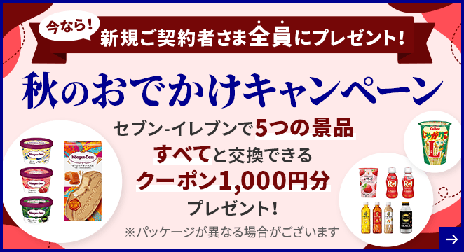 今なら!新規ご契約者さま全員にプレゼント! 秋のおでかけキャンペーン セブン-イレブンで5つの景品すべてと交換できるクーポン1,000円分プレゼント!