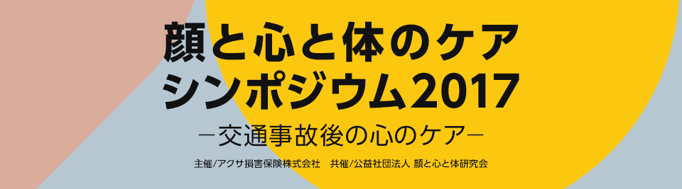 顔と心と体のケアシンポジウム2017 −交通事故後の心のケア− 主催/アクサ損害保険株式会社 共催/公益社団法人 顔と心と体研究会